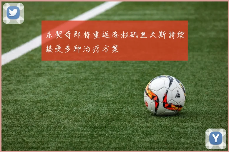 东契奇即将重返洛杉矶里夫斯持续接受多种治疗方案