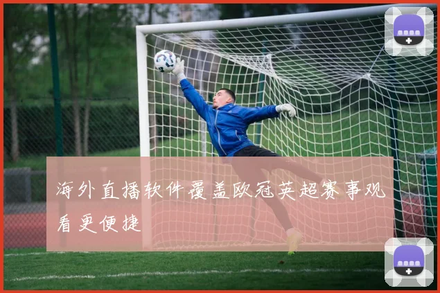 海外直播软件覆盖欧冠英超赛事观看更便捷