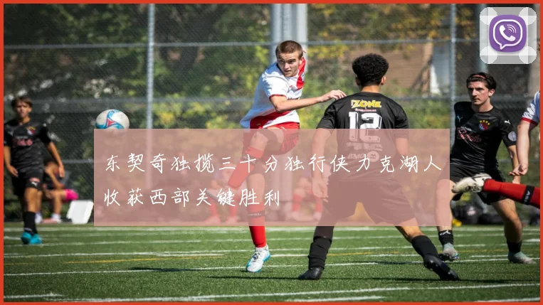 东契奇独揽三十分独行侠力克湖人收获西部关键胜利