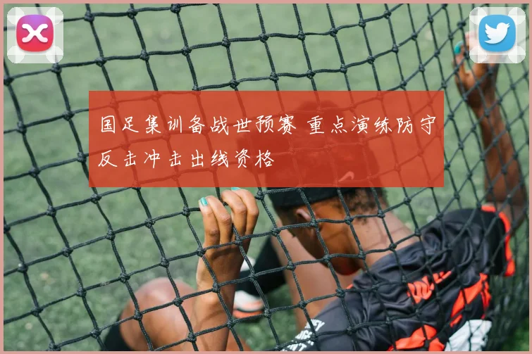 国足集训备战世预赛 重点演练防守反击冲击出线资格