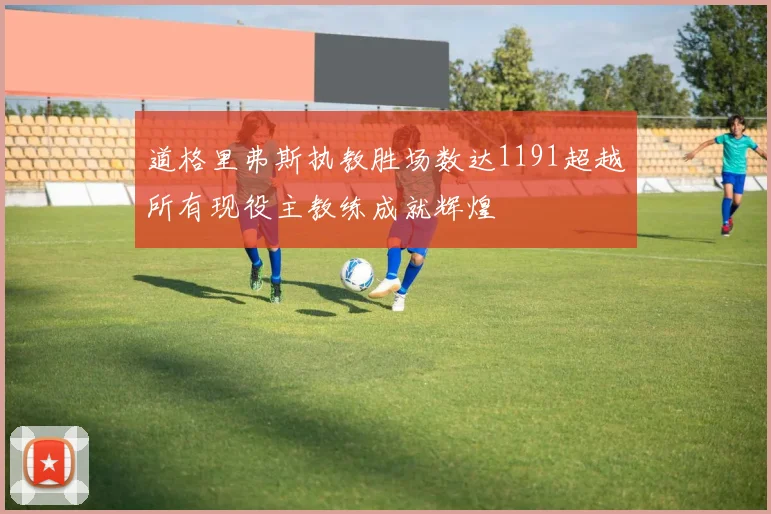 道格里弗斯执教胜场数达1191超越所有现役主教练成就辉煌