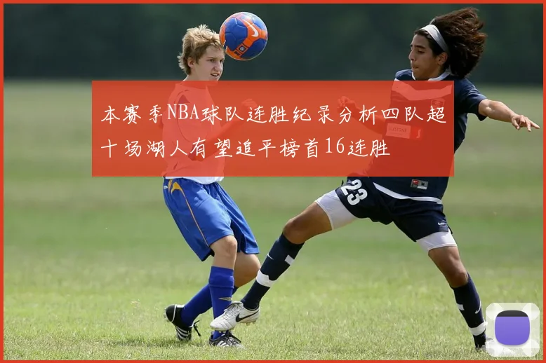 本赛季NBA球队连胜纪录分析四队超十场湖人有望追平榜首16连胜