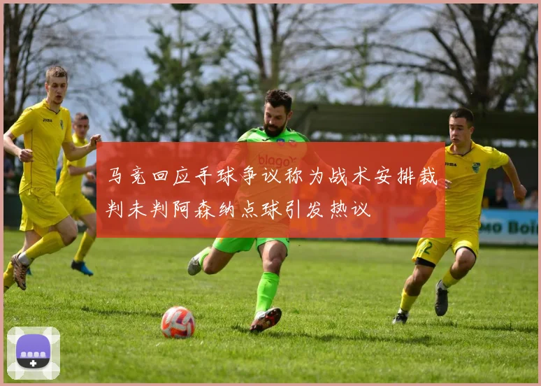 马竞回应手球争议称为战术安排裁判未判阿森纳点球引发热议