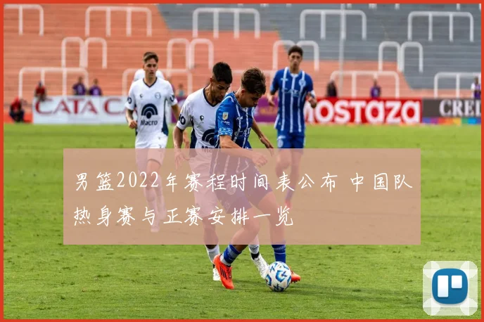 男篮2022年赛程时间表公布 中国队热身赛与正赛安排一览