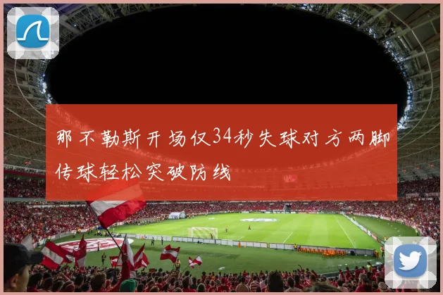 那不勒斯开场仅34秒失球对方两脚传球轻松突破防线