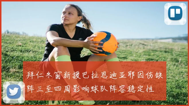 拜仁冬窗新援巴拉恩迪亚耶因伤缺阵三至四周影响球队阵容稳定性