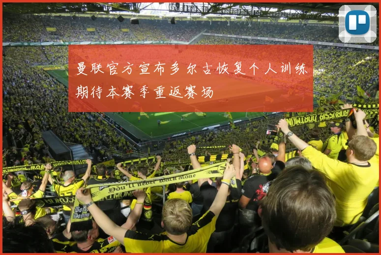曼联官方宣布多尔古恢复个人训练期待本赛季重返赛场