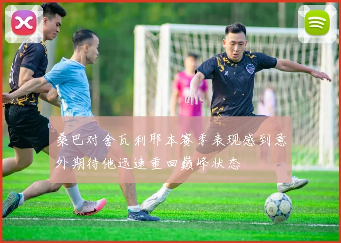 桑巴对舍瓦利耶本赛季表现感到意外期待他迅速重回巅峰状态
