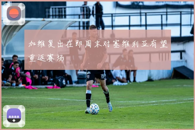 加维复出在即周末对塞维利亚有望重返赛场