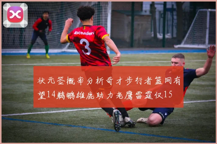 状元签概率分析奇才步行者篮网有望14鹈鹕雄鹿助力老鹰雷霆仅15